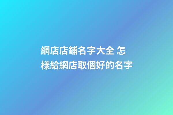 網店店鋪名字大全 怎樣給網店取個好的名字-第1張-店鋪起名-玄機派